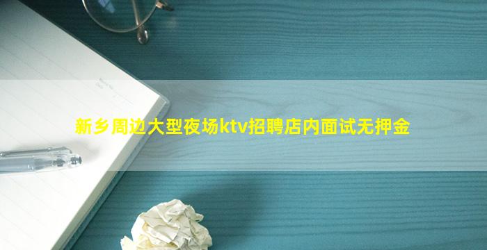 新乡周边大型夜场ktv招聘店内面试无押金
